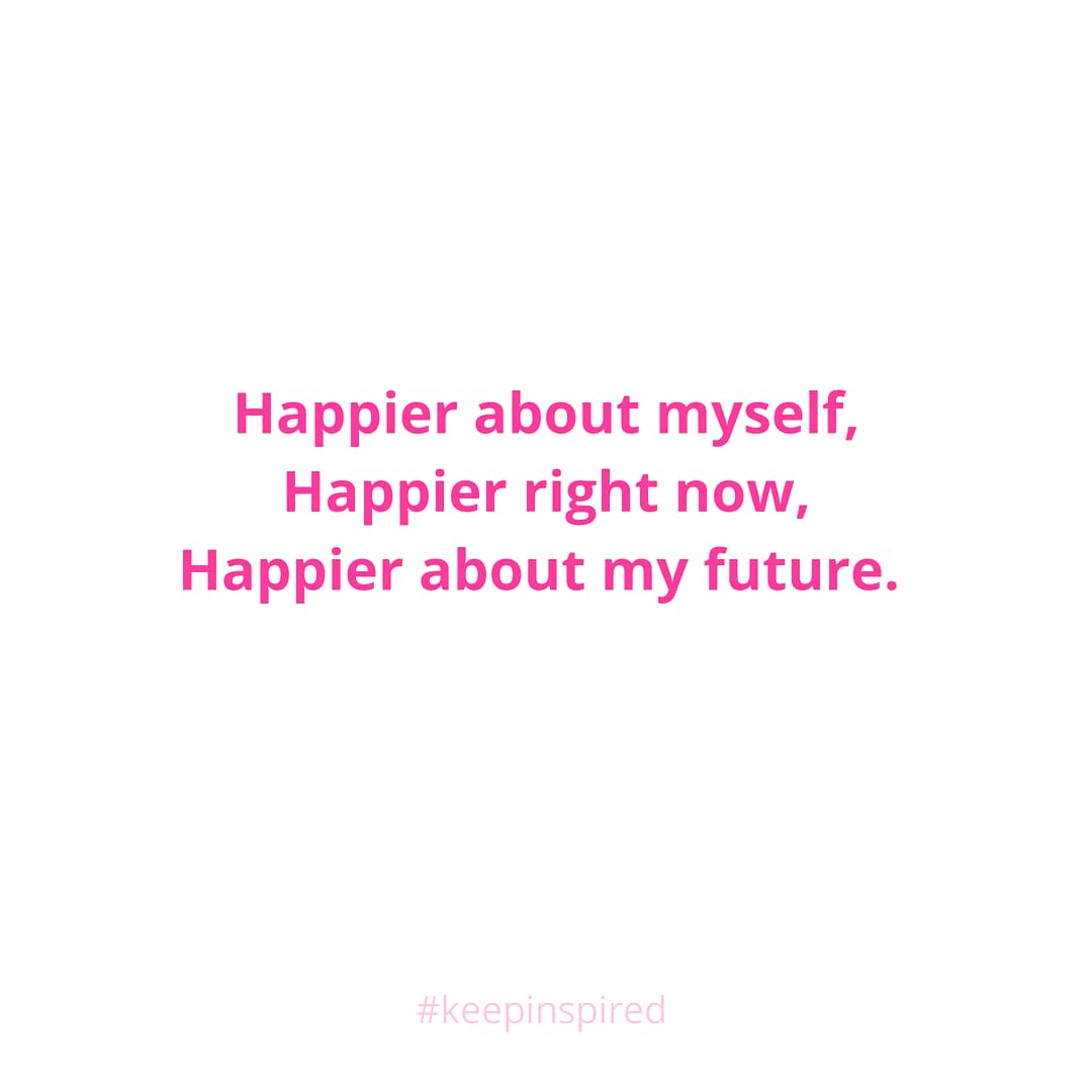 Happier about myself, Happier right now, Happier about my future. #keepinspired