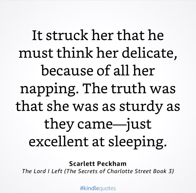 “It struck her that he must think her delicate, bécasse of all her napping. The truth was that she was just as sturdy as they came- just excellent at sleeping” Scarlett Peckham The Lord I Left (The Secrets of Charlotte Street Book 3)