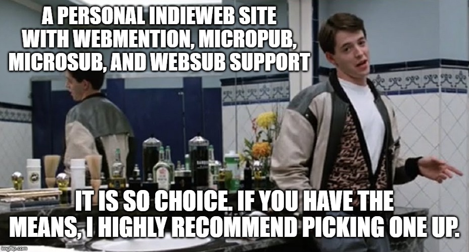 Meme photo of Ferris Bueller in the Chez Louis bathroom superimposed with the words: :A personal IndieWeb site with Webmention, Micropub, Microsub, and WebSub Support. It is so choice. If you have the means, I highly recommend picking one up.