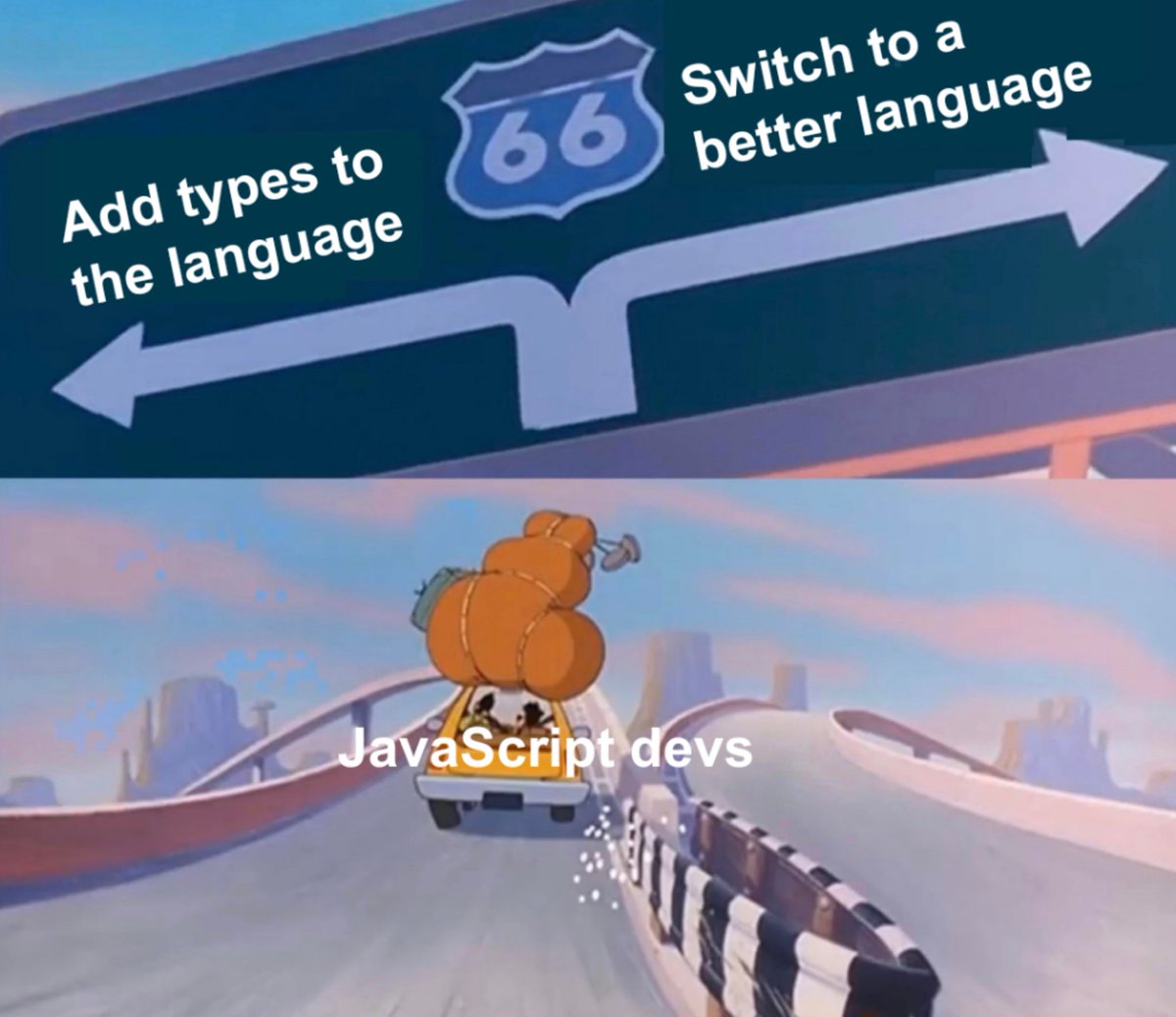 Sign pointing left: Add types to the language

Sign pointing left: Switch to a better language

Car going left: JavaScript devs
