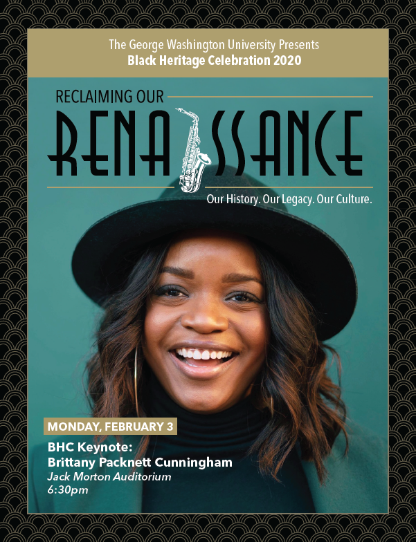 The George Washington University Presents Black Heritage Celebration 2020; Reclaiming Our Renaissance; Our History. Our Legacy. Our Culture.; Monday, February 3; BHC Keynote: Brittany Packnett Cunningham; Jack Morton Auditorium; 6:30pm