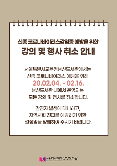 ✳️강의 및 행사 취소 안내✳️
서울특별시교육청 남산도서관에서는 신종 코로나바이러스감염증 예방을 위해 20.02.04 ~ 02.16. 동안 남산도서관내에서 운영되는 모든 강의 및 행사, 영화상영을 취소합니다. 감염자 발생에 대비한 결정이오니 양해부탁드립니다.