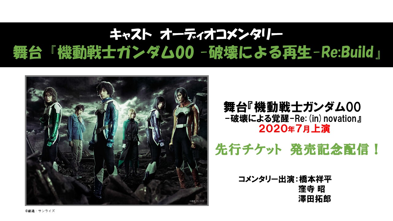 舞台 機動戦士ガンダム00 配信情報 19年2月に上演した舞台 機動戦士ガンダム00 破壊による再生 Re Build 全編をキャストによるコメンタリーで配信します 配信期間 年2月15日 土 21 00 プレミア公開 プレミア公開後 年2月24日