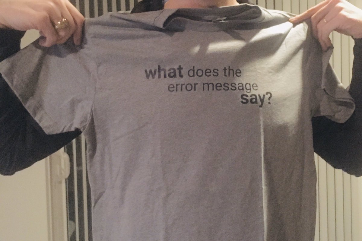 grey t-shirt that says: “WHAT does the error message SAY?”