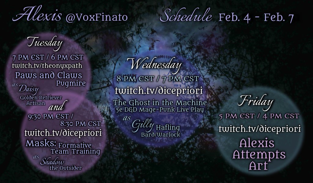 Alexis's Schedule for Feb. 4 - Feb. 7

Tuesday:
Paws and Claws, a Pugmire game at 7PM EST on twitch.tv/theonyxpath as Daisy
and:
Formative Team Training, a Masks game at 9:30PM EST on twitch.tv/dicepriori as Shadow the Outsider

Wednesday:
The Ghost in the Machine, a D&D 5e mage-punk game at 8PM EST on twitch.tv/dicepriori as Gilly a halfling bardlock

Friday:
Alexis Attempts Art at 5PM EST on twitch.tv/dicepriori