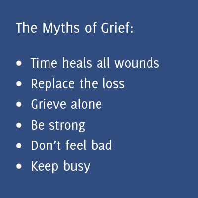 Ever been told 'Time heals all'? 
Myths associated with loss are almost wholly universal - maybe you have heard some others?
