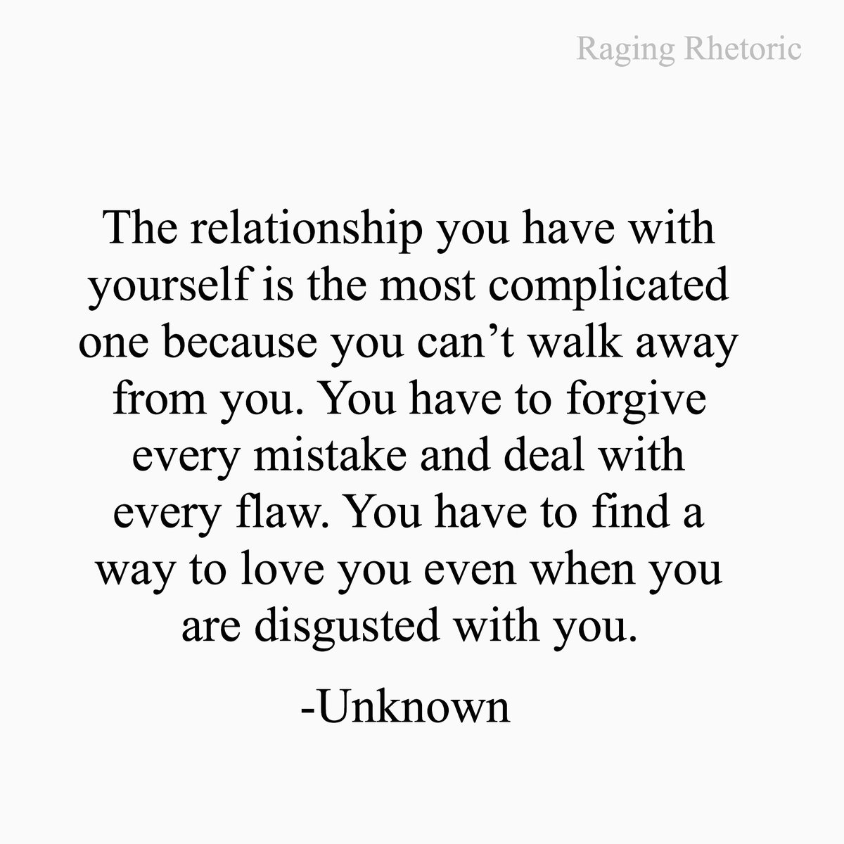 RagingRhetoric's tweet photo. The relationship you have with 
yourself is the most complicated 
one because you can’t walk away 
from you. You have to forgive 
every mistake and deal with 
every flaw. You have to find a 
way to love you even when you 
are disgusted with you. -Unknown https://t.co/LQTG7FVC0T
