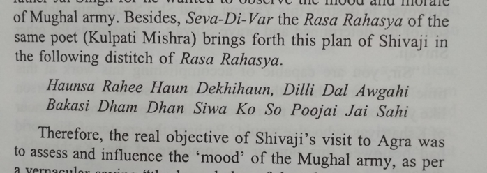 Kulpati Mishra conveys in following words at Rasa Rahasya, that it was equally Shivaji’s wish to visit Agra. The sub surface co-operation between Ram Singh & Marathas continued after Jai Singh’s death.