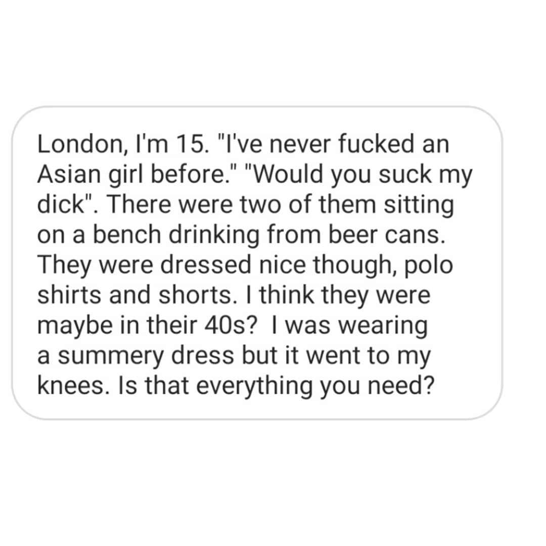 catcallsofldn's tweet photo. 15 years old. 2 men in their 40's. "I've never fucked an Asian girl before". 

#stopstreetharassment https://t.co/mfaBcEbAYh
