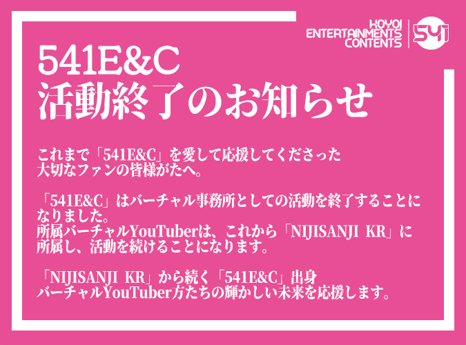 541EnC's tweet photo. 「541E&amp;C」는 2020년 1월 25일부로 버츄얼 기획사로서의 활동을 종료하게 되었습니다.
소속 버츄얼 유튜버는 현 시간부로 「NIJISANJI KR」에 소속되어 활동을 이어나갈 예정입니다.
감사합니다.

#NIJISANJI_KR #NIJISANJI_KR_DEBUT https://t.co/P358xwpUzB
