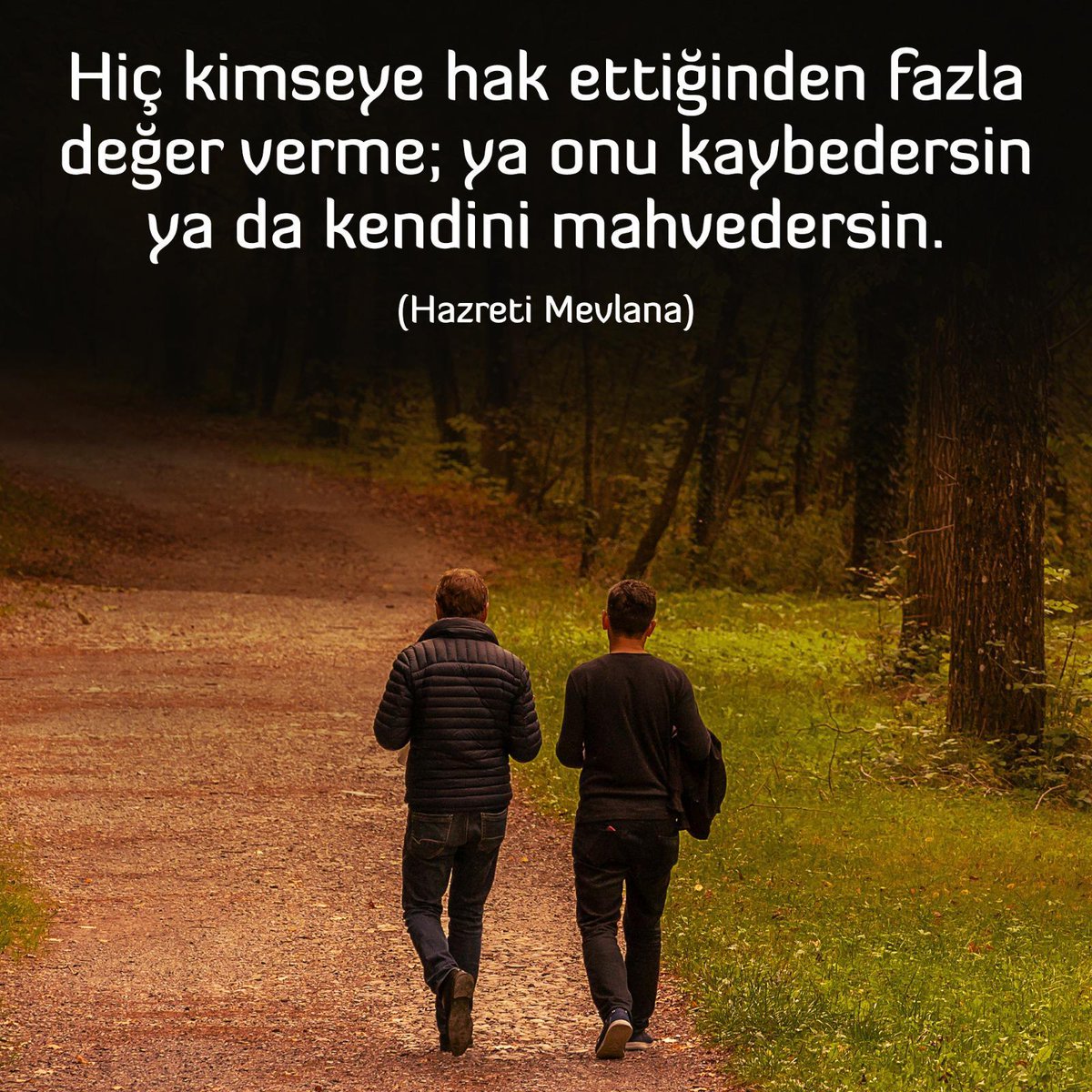 Hiç kimseye hak ettiğinden fazla değer verme; ya onu kaybedersin ya da kendini mahvedersin.

Hazreti Mevlana
