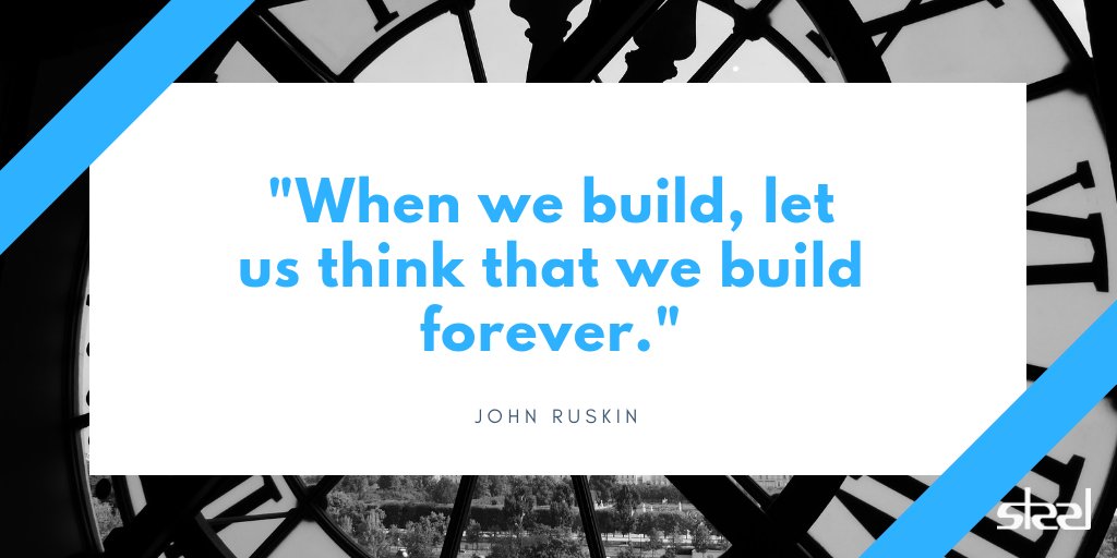 "When we build, let us think that we build forever." -  John Ruskin