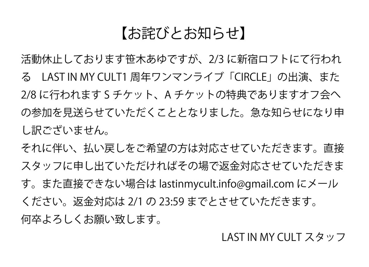 【お詫びとお知らせ】

活動休止しております笹木あゆですが、2/3のLAST IN MY CULT 1周年ワンマンライブ「CIRCLE」への出演を見送ることとなりました。
急な知らせとなり申し訳ございません。

返金対応のメールアドレスはこちらになります。よろしくお願い致します。lastinmycult.info@gmail.com