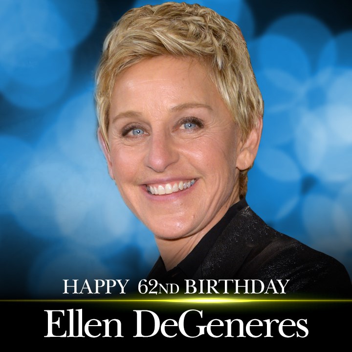 HAPPY BIRTHDAY! Happy 62nd birthday to Ellen DeGeneres!     