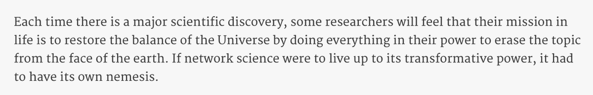 > Each time there is a major scientific discovery, some researchers will feel that their mission in life is to restore the balance of the Universe by doing everything in their power to erase the topic from the face of the earth. If network science were to live up to its transformative power, it had to have its own nemesis.