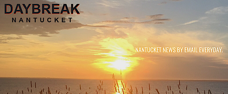 If you missed Friday's DAYBREAK NANTUCKET and would like to get in your email inbox tomorrow morning, you can sign up FREE here: daybreaknantucket.com