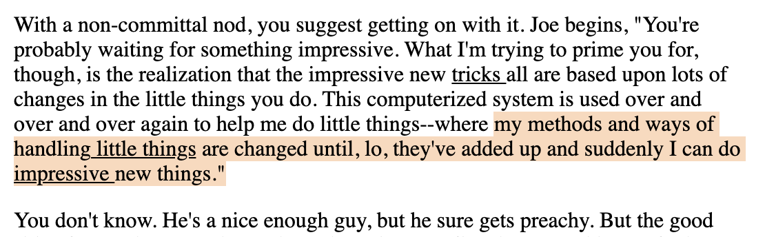 Joe begins, "You're probably waiting for something impressive. What I'm trying to prime you for, though, is the realization that the impressive new tricks all are based upon lots of changes in the little things you do. This computerized system is used over and over and over again to help me do little things… [quote in tweet]" You don't know. He's a nice enough guy, but he sure gets preachy.