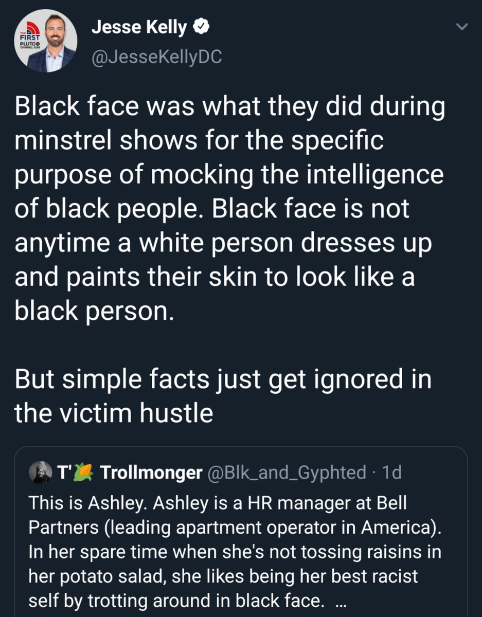 Jesse Kelly quote tweets a photo of a woman in blackface and says: Black face was what they did during minstrel shows for the specific purpose of mocking the intelligence of black people. Black face is not anytime a white person dresses up and paints their skin to look like a black person. 

But simple facts just get ignored in the victim hustle"