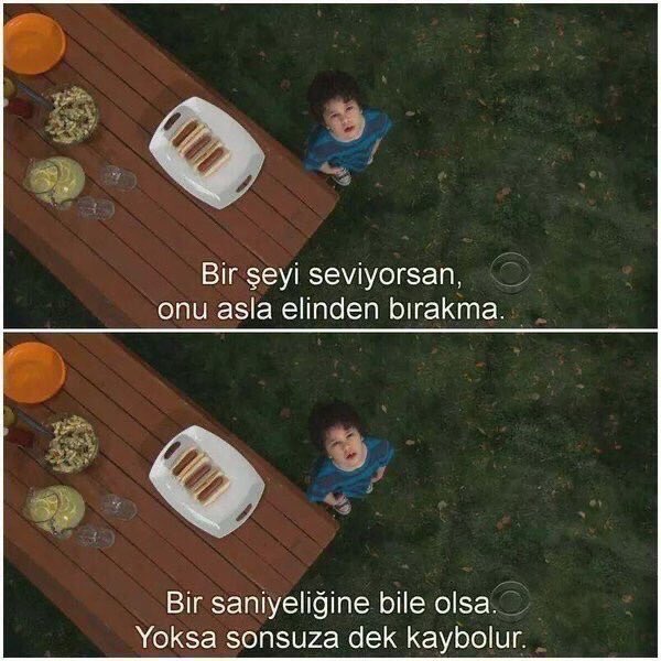 "Bir şeyi seviyorsan onu asla elinden bırakma. Bir saniyeliğine bile olsa. Yoksa sonsuza dek kaybolur." (HIMYM)