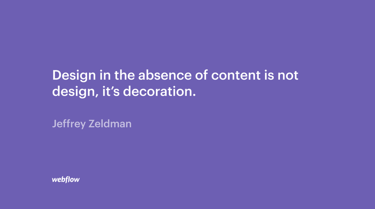 “Design in the absence of content is not design, it’s decoration." by Jeffrey Zeldman