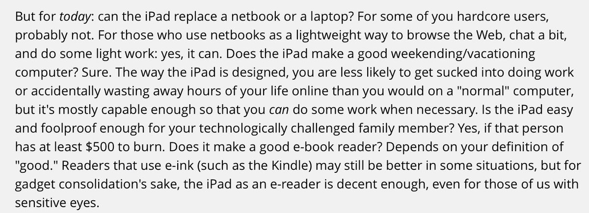 15/The first looks and reviews a bit later were just endless (and now tiresome) commentary on how the iPad was really for "consumption" and not productivity. There were no files. No keyboard. No mouse. No overlapping windows. Can’t write code!