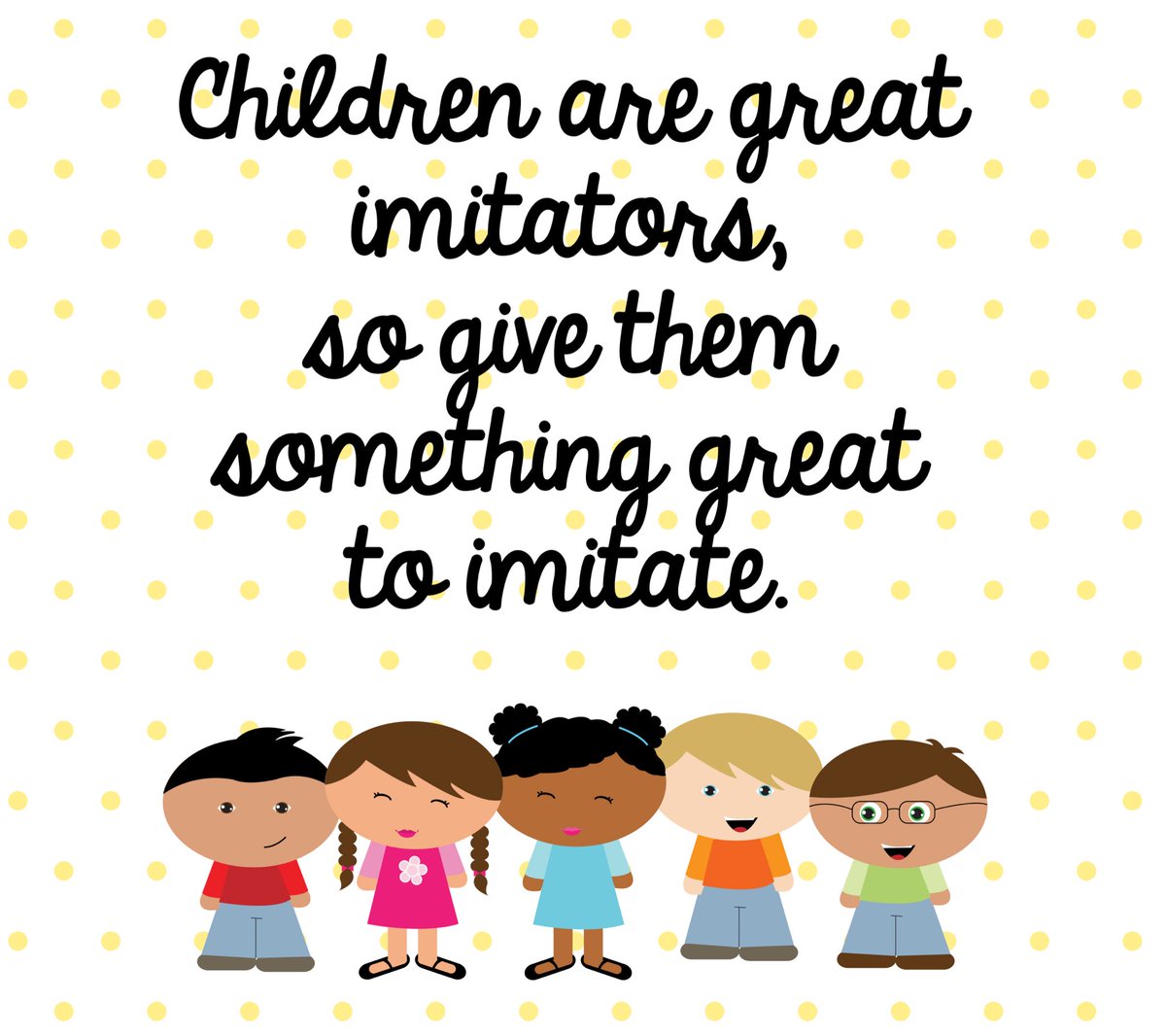 Children are great imitators, so give them something great to imitate. -with 5 smiling boys and girls drawn in cartoon