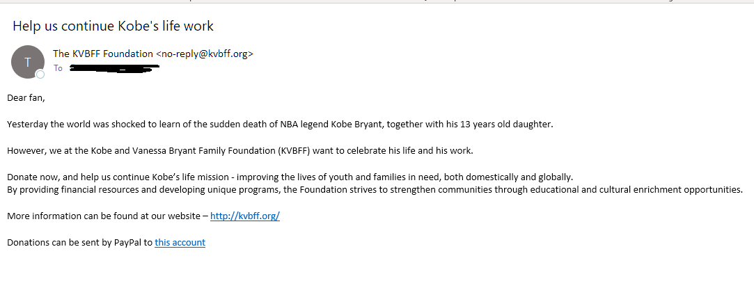 CyberBlazerX's tweet photo. We all knew it would come, and here it is.

Some of our clients have already received the Kobe Bryant phishing scam, where the attackers are using Kobe Bryant's death in order to solicit "donations", supposedly going to his foundation.

The only way to fight this is to be aware! https://t.co/nQqNHbSBn8