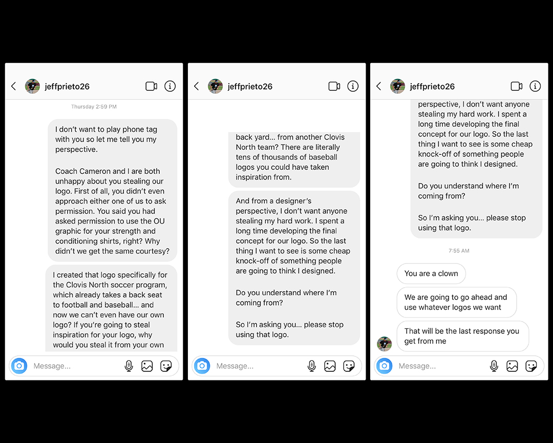 I created the logo (on the left) for the Clovis North Soccer Program. Someone pointed out that the Clovis North Baseball Program was using the logo (on the right). I reached out to Coach Prieto multiple times and asked him to stop using the logo. He finally responded.