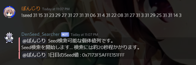 ぼんじり 16 Botの使い方はこんな感じにピン留めの方に纏めてあるのでちゃんと読めば誰でもseed特定できると思います 検索にはgpuを使用しているのでメッセージ上では秒とか書いてますが殆どのケースで10秒未満での特定が可能です