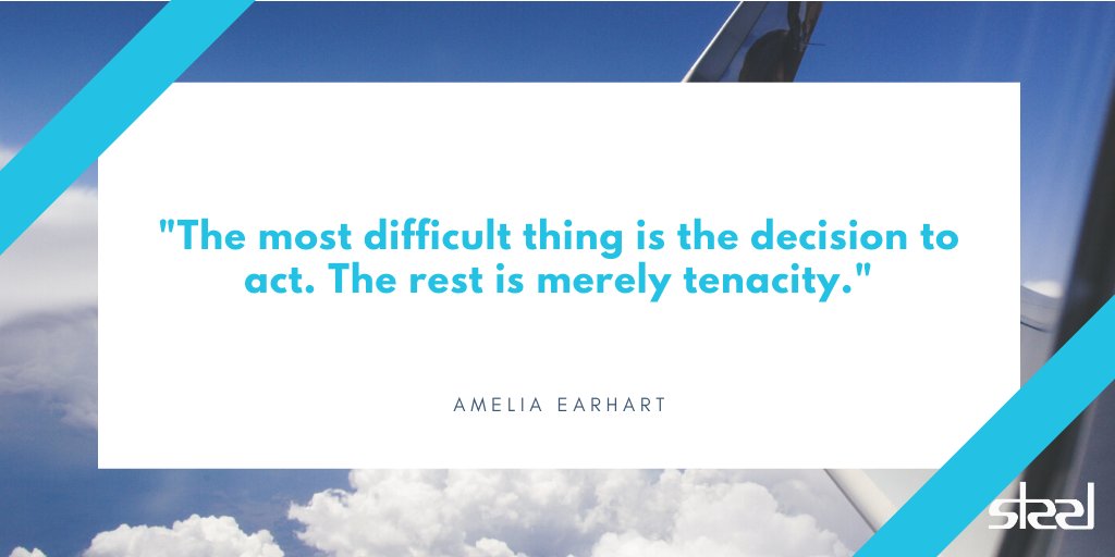 "The most difficult thing is the decision to act. The rest is merely tenacity." - Amelia Earhart