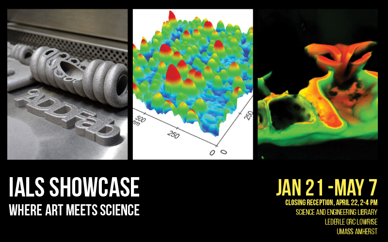 3D print reading "AddFab;" graph with red peaks and green/blue valleys; microscope image of green and red swirl. Text: “IALS Showcase: Where Art Meets Science. Jan 21-May 7. Closing Reception, April 22, 2-4 PM. Science and Engineering Library. Lederle GRC Lowrise. UMass Amherst.”