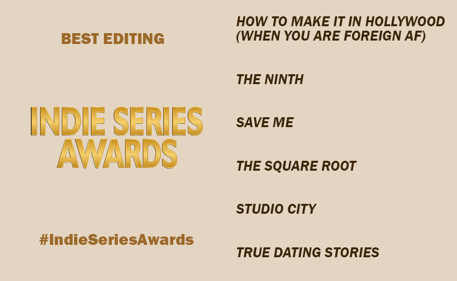 11th ANNUAL INDIE SERIES AWARDS 

BEST EDITING
<a href="/AlmiroStudios/">Almiro Studios</a>, Alessandro Miro
<a href="/ninth_official/">TheNinthOfficial</a>, Micah Rix-Hayes
<a href="/savemetheseries/">Save Me</a>, Sam Thomson &amp; Thom Smalley
<a href="/squarerootdrama/">The Square Root</a>, Stephen Deaver
<a href="/studiocity_show/">STUDIO CITY show</a>, Wayne J. Liu
<a href="/true_dating/">True Dating Stories</a>, Marianna Khoury

#ISA11 #IndieSeriesAwards