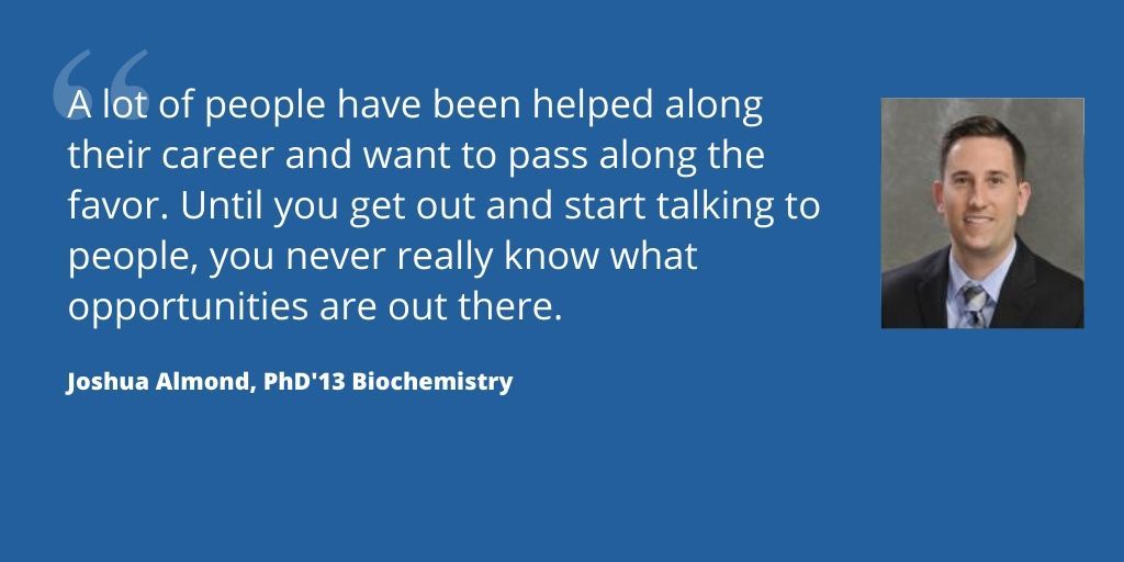 Joshua Almond: A lot of people have been helped along their career and want to pass along the favor. Until you get out and start talking to people, you never really know what opportunities are out there.