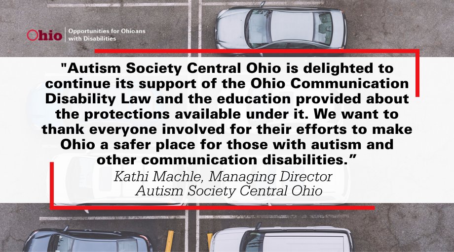 Autism Society Central Ohio is delighted to continue its support of the Ohio Communication Disability Law and the education provided about the protections available under it. We want to thank everyone involved for their efforts to make Ohio a safer place for those with autism and other communication disabilities.” Kathi Machle, Managing Director, Autism Society Central Ohio