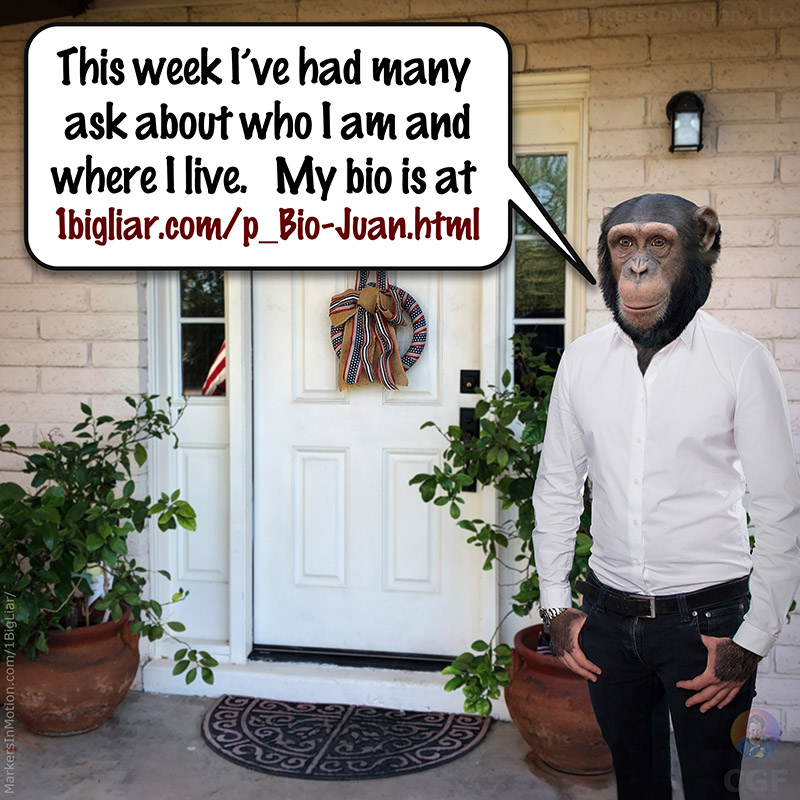 Juan BigLiar is in front of his brick house standing. in front of the front door. He says,
“This week I’ve had many ask about who I am and where I live.
 My bio is at 1bigliar.com/p_Bio-Juan.html”