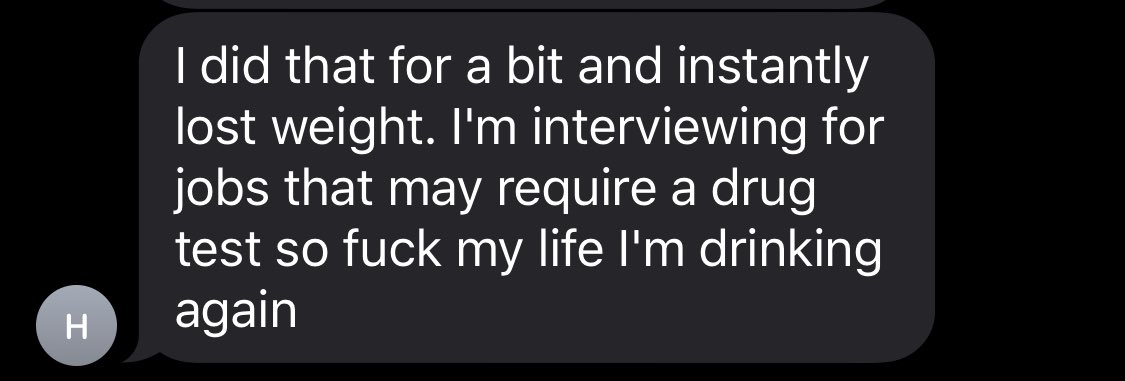 I did that for a bit and instantly lost weight. I'm interviewing for jobs that may require a drug test so fuck my life I'm drinking again