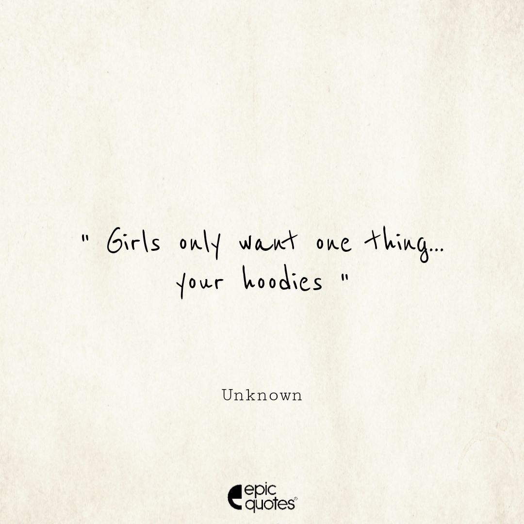 Girls only want one thing... your hoodies.