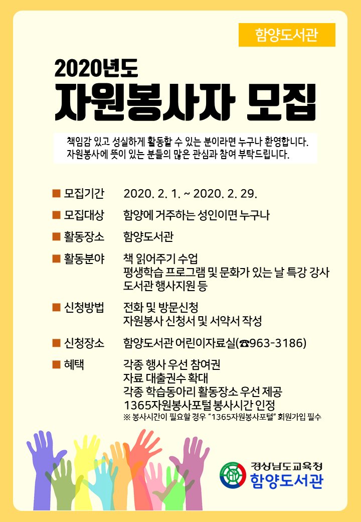 [2020. 성인 자원봉사자 모집 안내]
- 모집기간: 2020. 2. 1. ~ 2020. 2. 29.
- 모집대상: 함양에 거주하는 성인
- 활동분야: 책 읽어주기 수업, 평생학습프로그램 및 문화가 있는 날 특강 강사,  도서관 행사 지원 등
- 문의사항: 어린이자료실(963-3186)