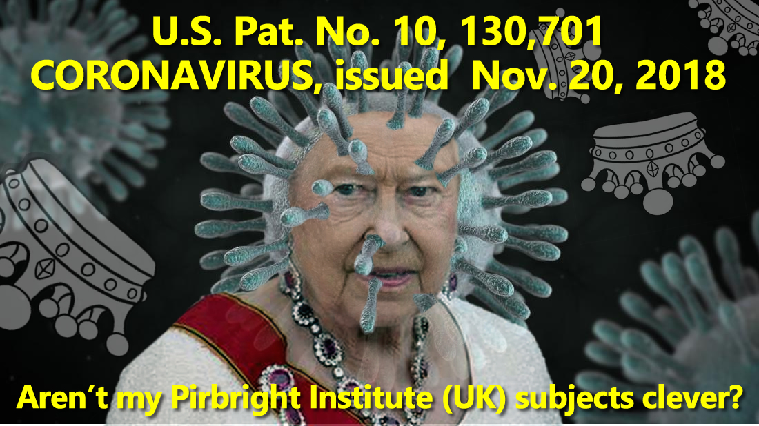 "The Queen's company The Pirbright Institute holds U.S. Patent No. 10,130,701 on CORONAVIRUS. Pirbright tracks back to SERCO, which has the contract with the U.S. Patent Office to award its own patent application!"