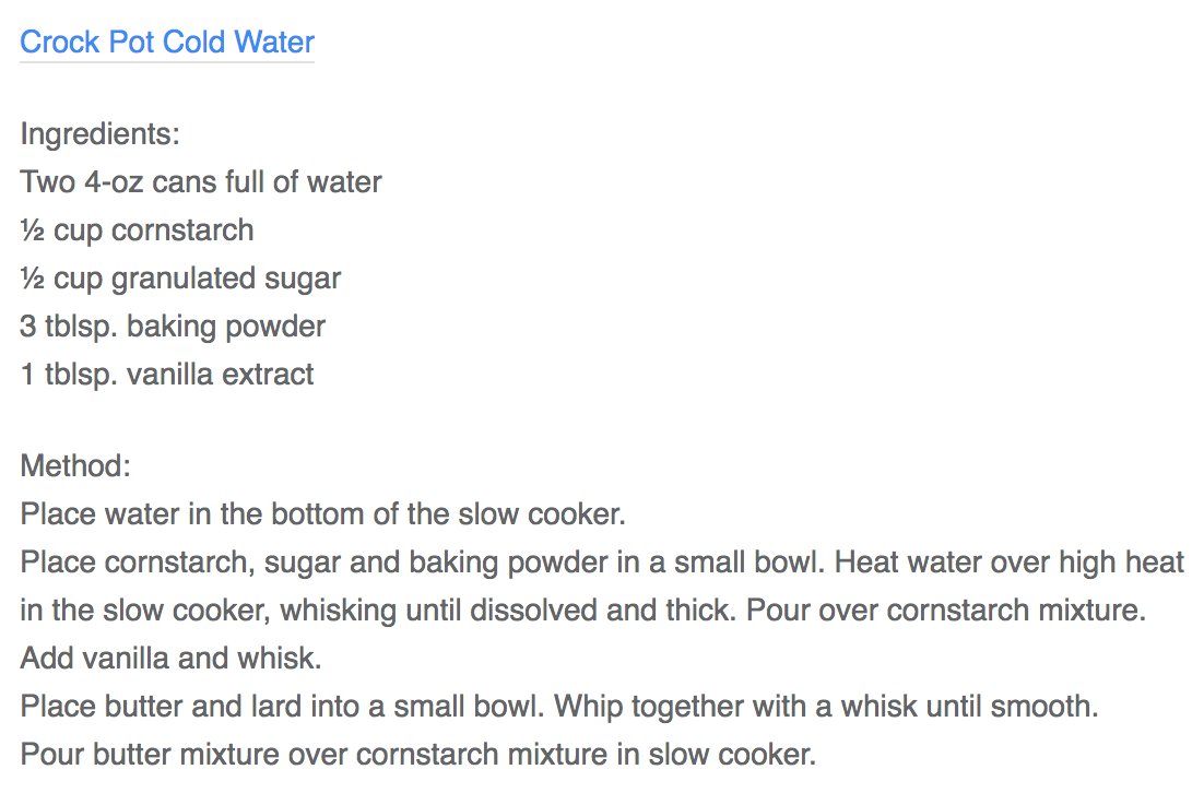Crock Pot Cold Water

Ingredients:
Two 4-oz cans full of water
½ cup cornstarch
½ cup granulated sugar
3 tblsp. baking powder
1 tblsp. vanilla extract

Method:
Place water in the bottom of the slow cooker.
Place cornstarch, sugar and baking powder in a small bowl. Heat water over high heat in the slow cooker, whisking until dissolved and thick. Pour over cornstarch mixture. Add vanilla and whisk.
Place butter and lar