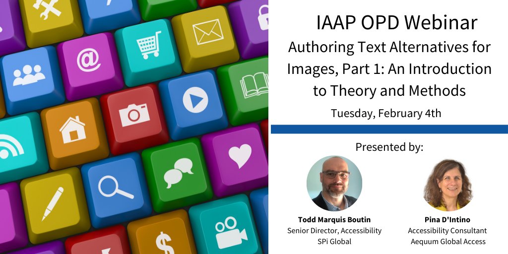 Keyboard that has keys that are different social media and platform icons.  IAAP OPD Webinar: Authoring Text Alternatives for Images, Part 1: An Introduction to Theory and Methods.  Tuesday, February 4th.  Presented by (headshots of) Todd Marquis Boutin, Senior Director, Accessibility, SPi Global and Pina D'Intino, Accessibility Consultant, Aequum Global Access.