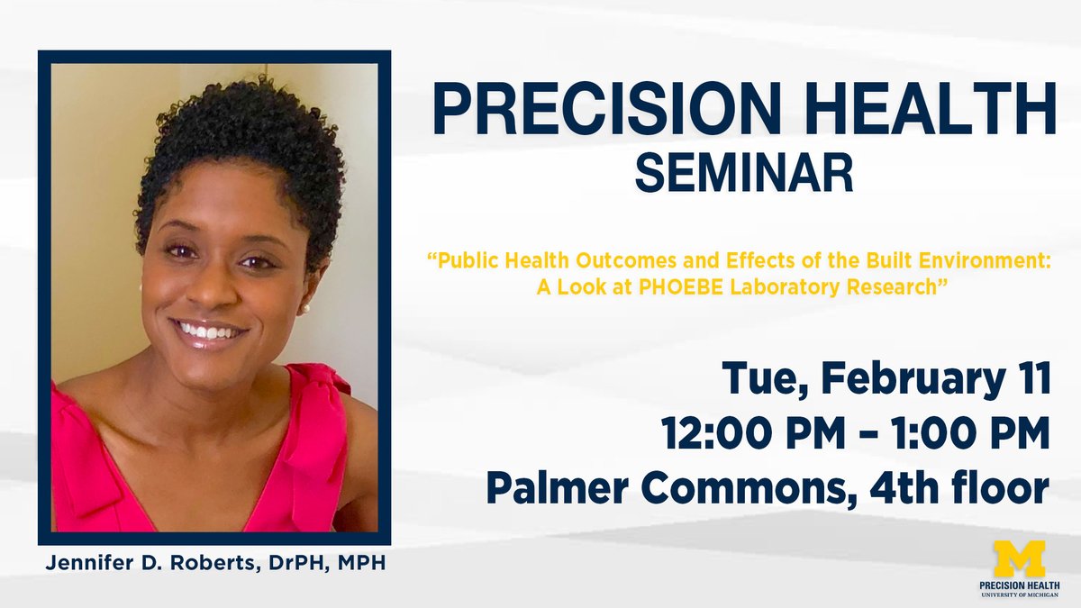 Precision Health Seminar Public Health Outcomes and Effects of the Built Environment: A Look at PHOEBE Laboratory Research Tue. February 11 12-1pm Palmer Commons 4th Floor feat. Jennifer D Roberts DrPh, MPH