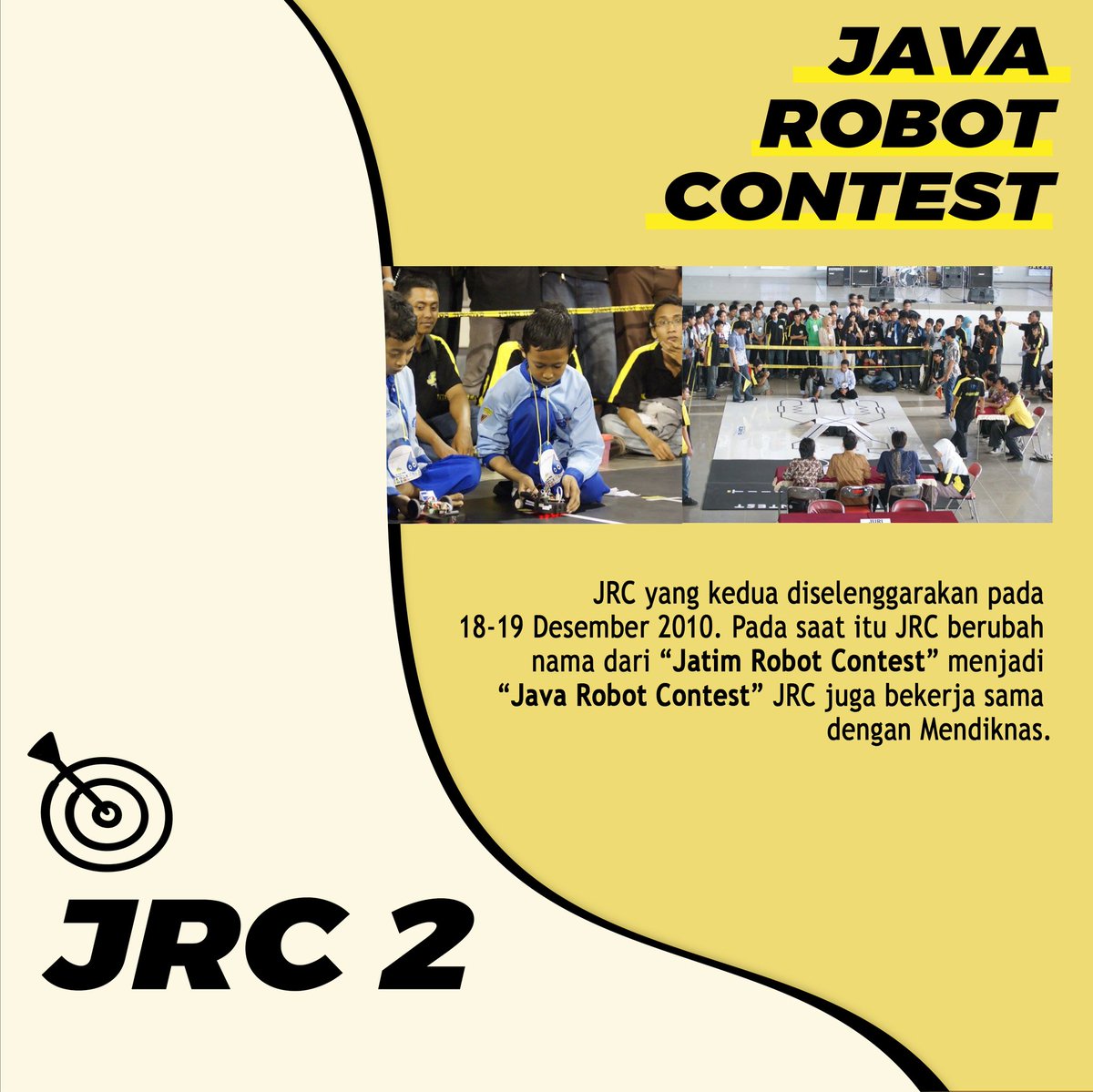 [THROWBACK JRC]
Haii JRC mania!!!
2010 merupakan tahun kedua penyelenggaraan JRC. Kali ini ada yang berbeda loh dengan JRC sebelumnya!! Nama JRC yang semula Jatim Robot Contest berubah menjadi Java Robot Contest. (selengkapnya cek official instagram JRC <a href="/officialjrc/">JRC</a>)