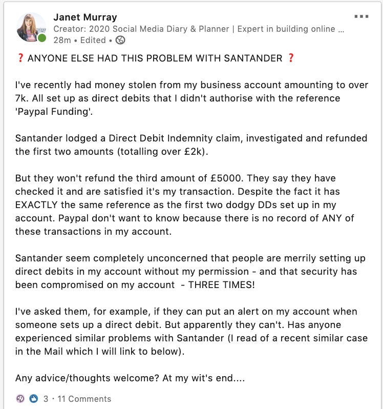 Have had around 7k stolen from my #Santander bank account recently due to fake DDs being set up to 'Paypal Funding' in my account. But they are refusing to refund 5k of this - anyone got any advice? At my wit's end what to do (full story in pic).