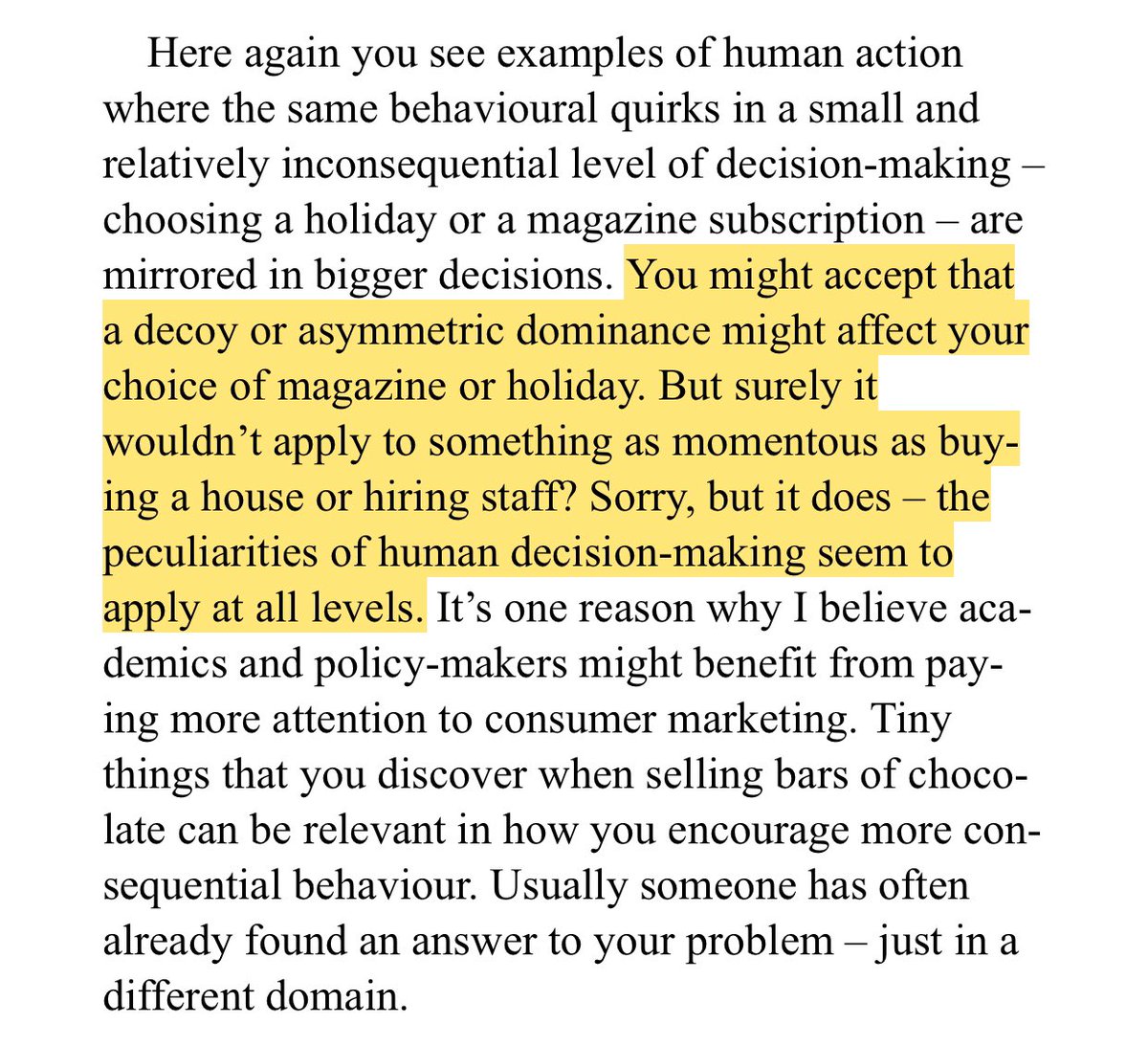 “You might accept that asymmetric dominance might affect your choice of magazine or holiday. But surely it wouldn’t apply to something as momentous as buying a house or hiring staff? Sorry, but it does - the peculiarities of human decision-making seem to apply at all levels.”