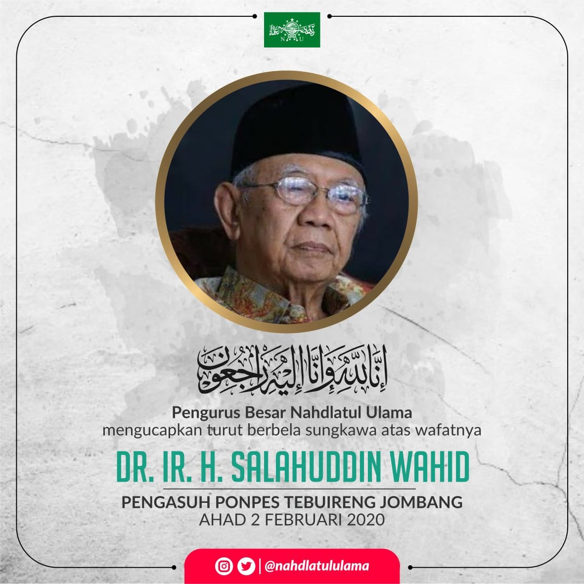 nahdlatululama's tweet photo. Innalillahi wainna ilaihi rojiun.

Keluarga Besar Nahdlatul Ulama menyampaikan bela sungkawa atas berpulangnya KH. Shalahuddin Wahid. 

Allahummaghfirlahu warhamhu waafihi wa’fuanhu. Semoga Allah menempatkan Almarhum di sisi-Nya. https://t.co/EGGZ4KcKXG