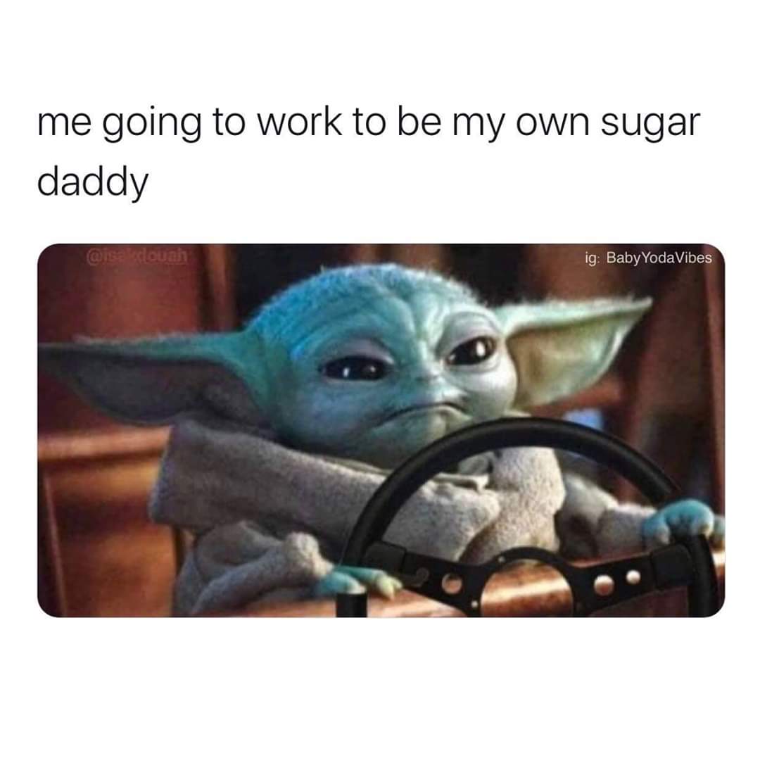 A picture of baby Yoda driving. Meme says " me going to work to be my own sugar daddy"
