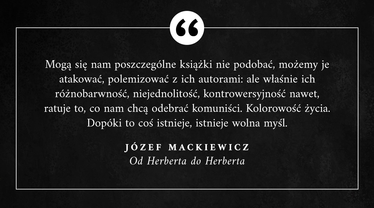 MackiewiczJozef's tweet photo. "Mogą się nam poszczególne książki nie podobać, możemy je atakować, polemizować z ich autorami: ale właśnie ich różnobarwność, niejednolitość, kontrowersyjność nawet, ratuje to, co nam chcą odebrać komuniści. Kolorowość życia. Dopóki to coś istnieje, istnieje wolna myśl." #Cytaty https://t.co/DyhUWScMS4
