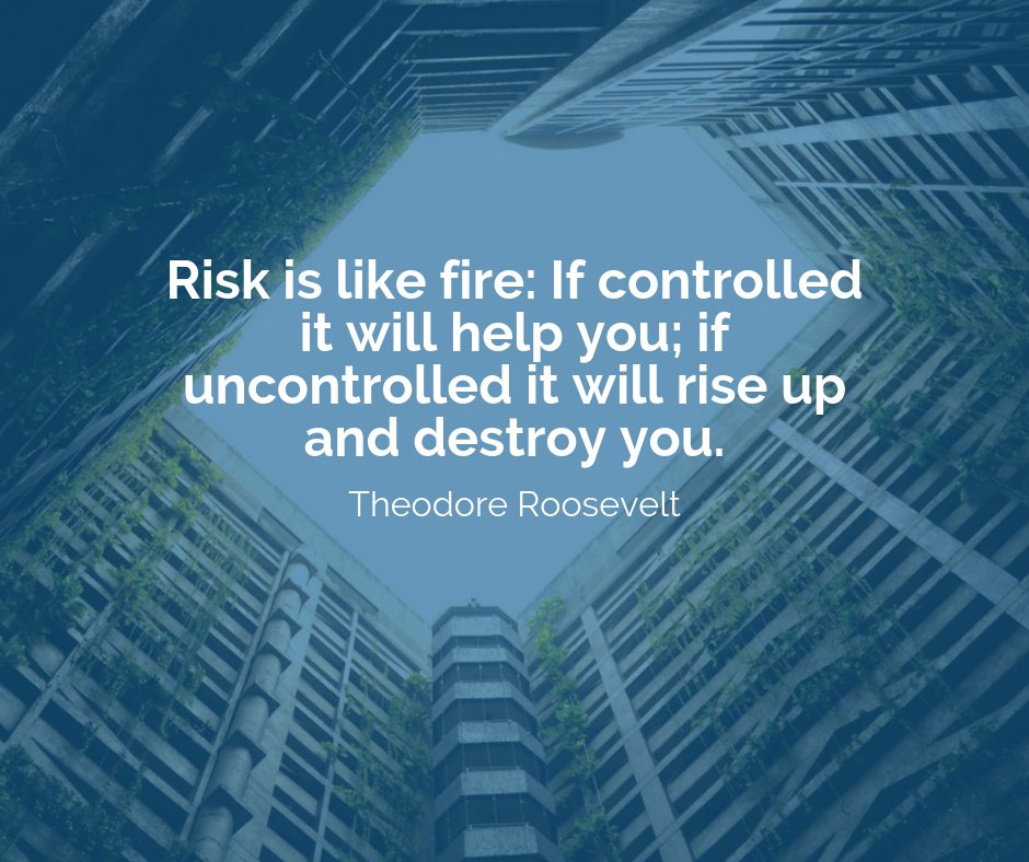 Risk is like fire: If controlled it will help you; if uncontrolled it will rise up and destroy you. – Theodore Roosevelt