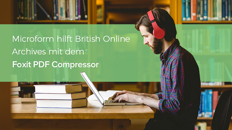 Microform hilft British Online Archives mit dem Foxit PDF Compressor bit.ly/2vK6ZGO